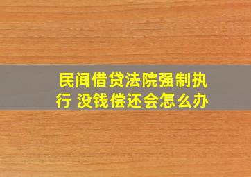 民间借贷法院强制执行 没钱偿还会怎么办